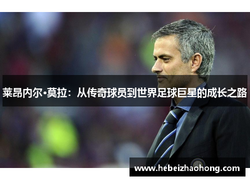 莱昂内尔·莫拉：从传奇球员到世界足球巨星的成长之路