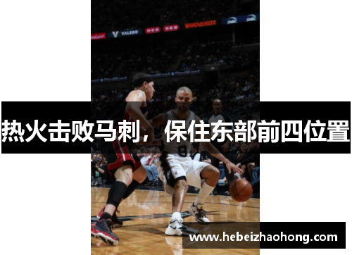 热火击败马刺，保住东部前四位置