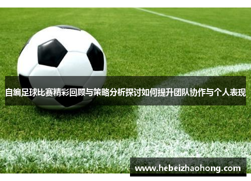 自编足球比赛精彩回顾与策略分析探讨如何提升团队协作与个人表现