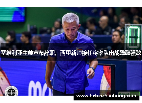 塞维利亚主帅宣布辞职，西甲新帅接任将率队出战残酷强敌