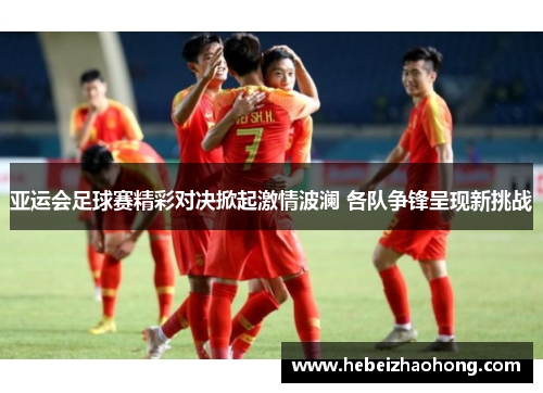 亚运会足球赛精彩对决掀起激情波澜 各队争锋呈现新挑战