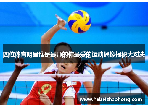 四位体育明星谁是最帅的你最爱的运动偶像揭秘大对决