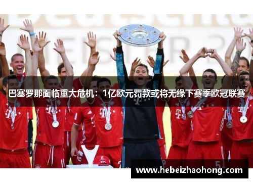 巴塞罗那面临重大危机：1亿欧元罚款或将无缘下赛季欧冠联赛