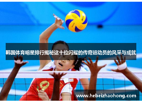 韩国体育明星排行揭秘这十位闪耀的传奇运动员的风采与成就