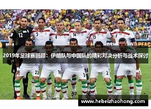 2019年足球赛回顾：伊朗队与中国队的精彩对决分析与战术探讨