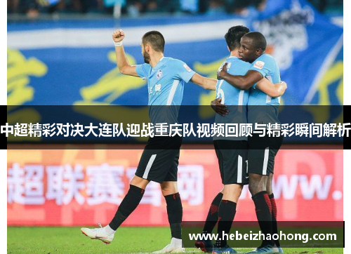 中超精彩对决大连队迎战重庆队视频回顾与精彩瞬间解析
