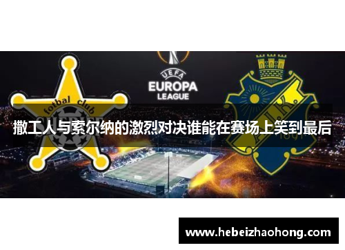 撒工人与索尔纳的激烈对决谁能在赛场上笑到最后