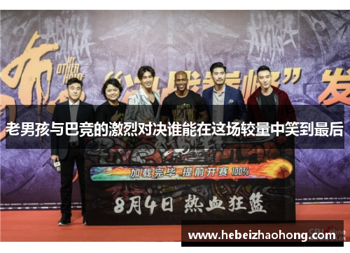 老男孩与巴竞的激烈对决谁能在这场较量中笑到最后