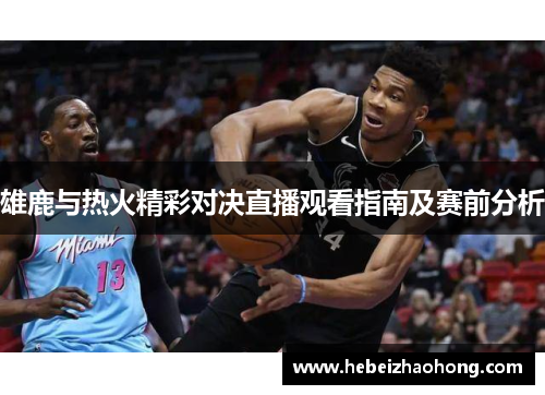 雄鹿与热火精彩对决直播观看指南及赛前分析
