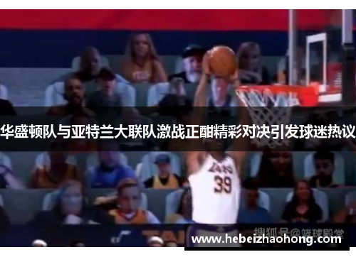 华盛顿队与亚特兰大联队激战正酣精彩对决引发球迷热议