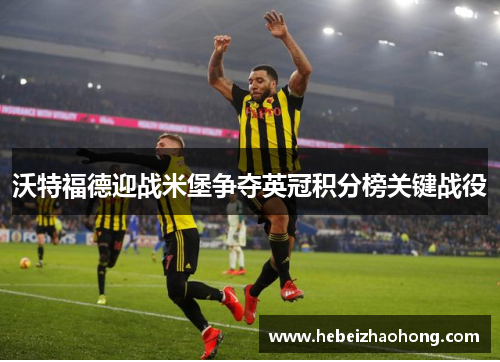 沃特福德迎战米堡争夺英冠积分榜关键战役