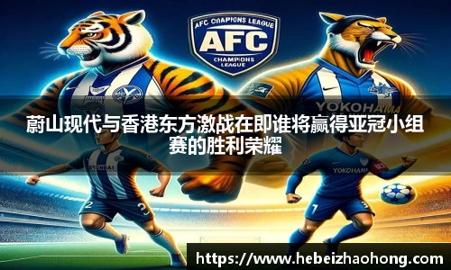 333体育蔚山现代与香港东方激战在即谁将赢得亚冠小组赛的胜利荣耀